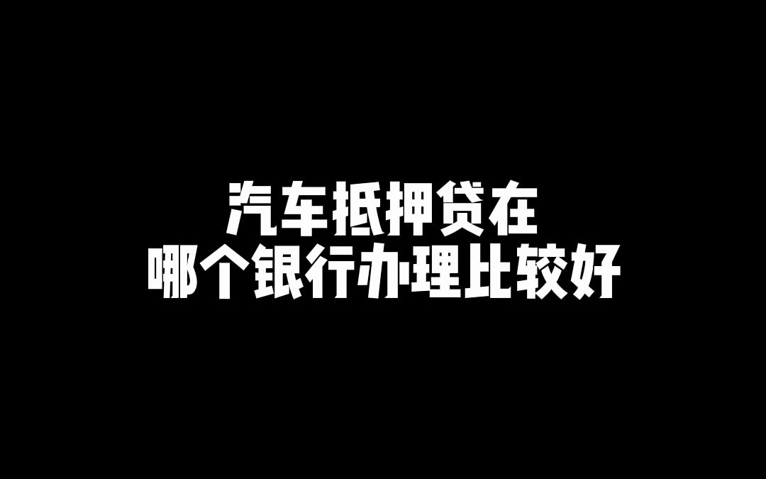 汽车抵押贷款在哪个银行办理比较好呢?哔哩哔哩bilibili