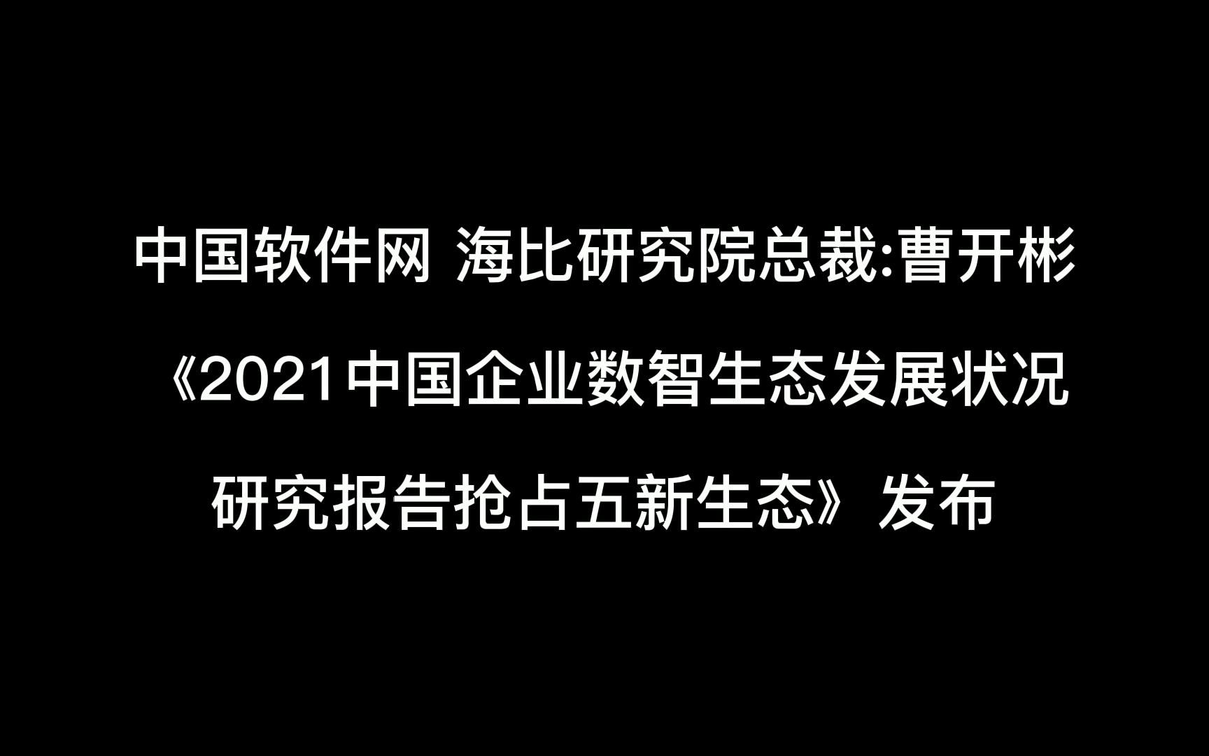 [图]中国软件网海比研究院总裁：曹开彬 《2021中国企业数智生态发展状况研究报告抢占五新生态》发布