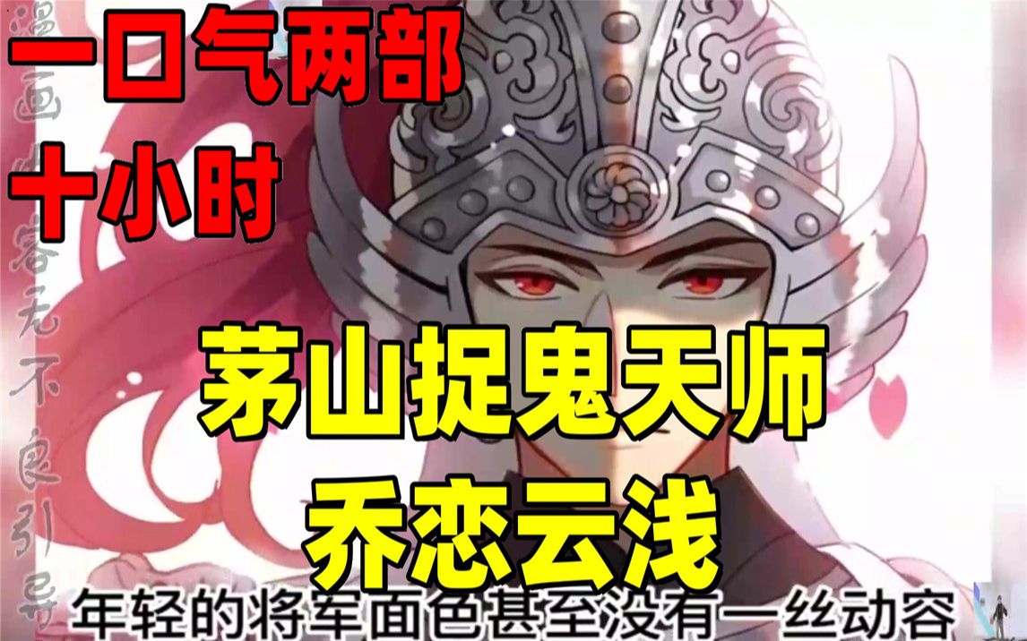 [图]【内卷区up】一口气看两部漫画，10小时超长漫画解说《茅山捉鬼天师，乔恋云浅》