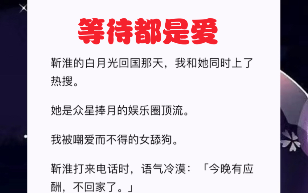 他的白月光回国那天,我和她同时上了热搜.她是众星捧月的娱乐圈顶流.我被嘲爱而不得的女舔狗.短篇小说《等待都是爱》哔哩哔哩bilibili