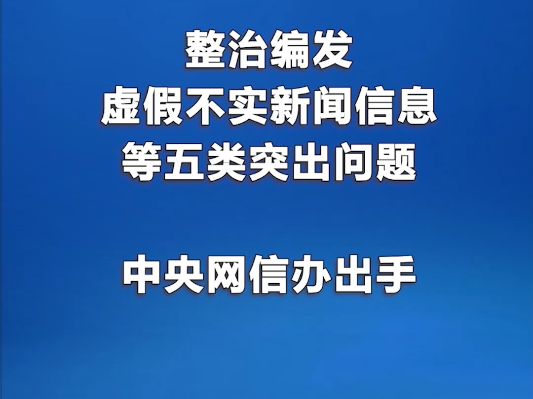 整治编发虚假不实新闻信息等五类突出问题!中央网信办出手哔哩哔哩bilibili