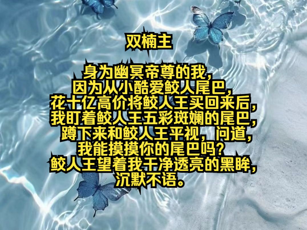 身为幽冥帝尊的我,因为从小酷爱鲛人尾巴,花十亿高价将鲛人王买回来后,我盯着鲛人王五彩斑斓的尾巴,蹲下来和鲛人王平视,问道,我能摸摸你的尾巴...