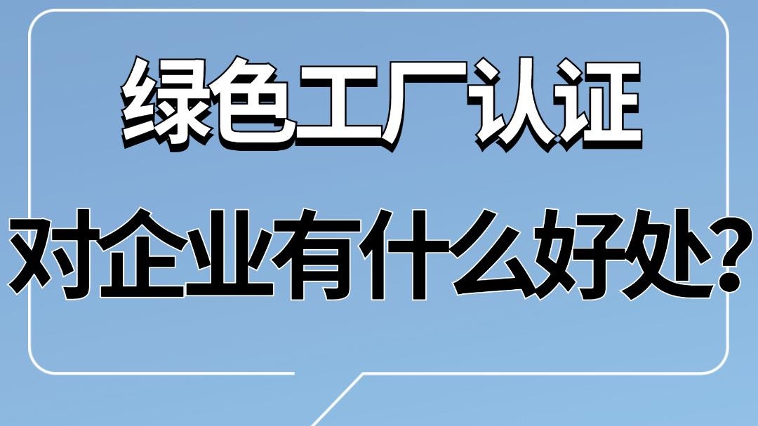 绿色工厂认证对企业有什么好处?哔哩哔哩bilibili