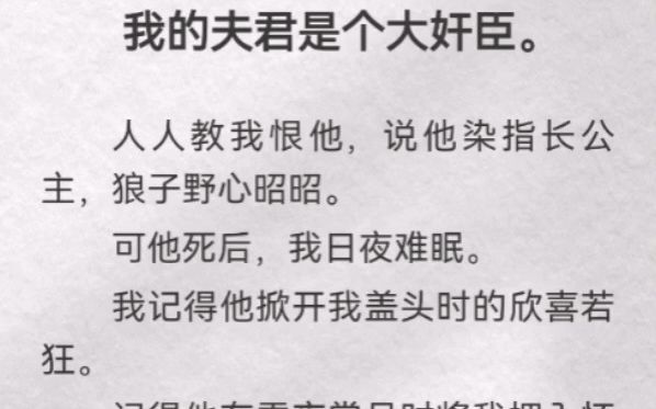 (此间指责)我夫君是个大奸臣.人人教我恨他,说他染指长公主,狼子野心昭昭.可他死后,我日夜难眠.我记得他掀开我盖头时的欣喜若狂.记得他在雪...