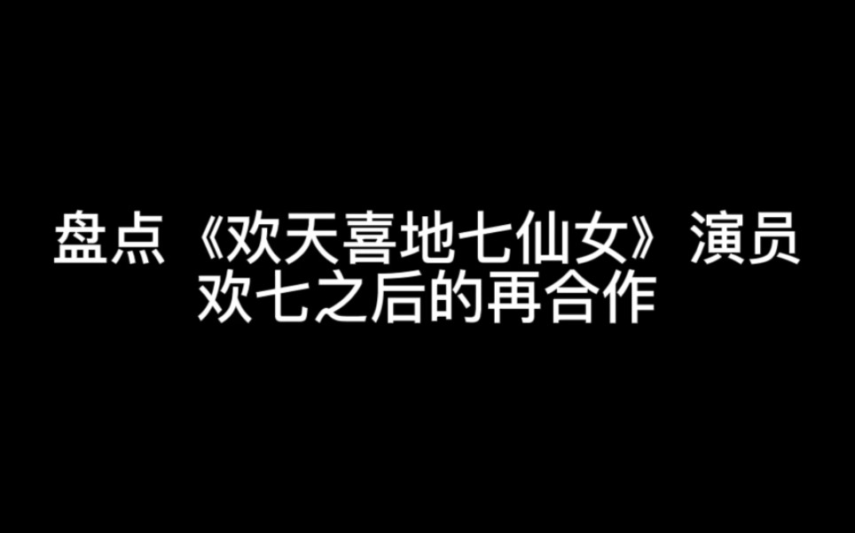 【欢天喜地七仙女】盘点《欢天喜地七仙女》演员欢七之后的再合作哔哩哔哩bilibili