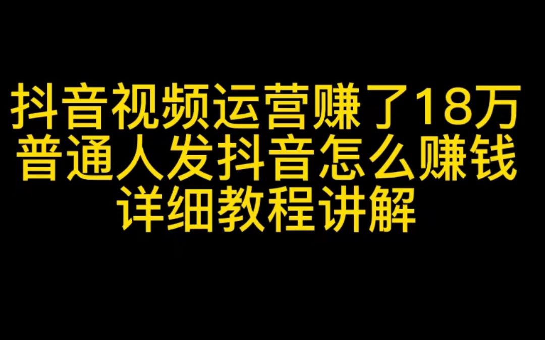 抖音视频运营赚了18万,普通人发抖音怎么赚钱,详细教程讲解!!哔哩哔哩bilibili