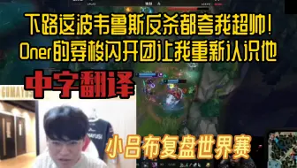 【中字翻译】小吕布复盘世界赛：下路韦鲁斯那波反杀都夸我超帅，Oner芮尔穿梭闪开团让我重新认识了他