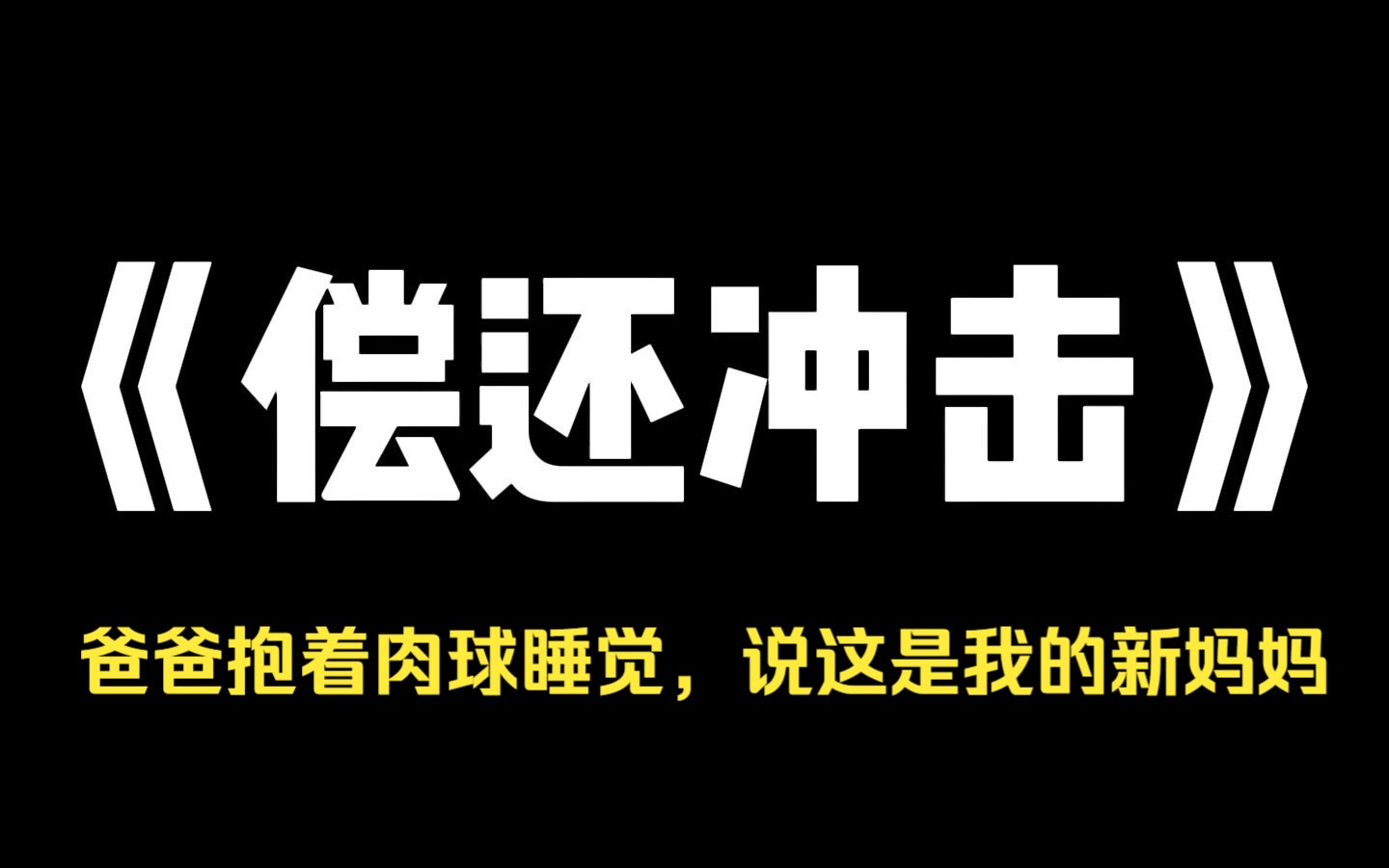 小说推荐~《偿还冲击》中秋节那天,我爸抱回来一个肉球,说这是我的新妈妈.他整日跟肉球睡在一起,腰身变得越来越软,五官越来越俏.村里的老光...