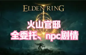 Download Video: 【艾尔登法环】火山官邸全委托、npc剧情（收集详情放简介）