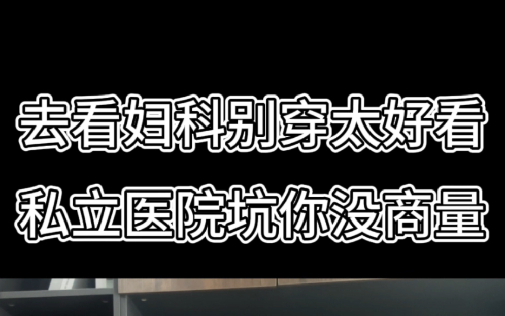 妇科医院有多坑?去看妇科千万别穿的太好看!私立医院坑你没商量哔哩哔哩bilibili