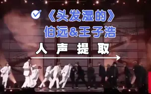 Download Video: 【人声提取】《头发湿的》伯远&王子浩|京东618开心夜