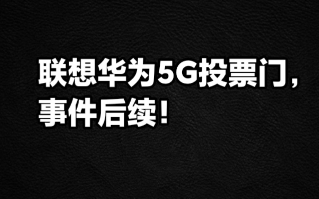 联想华为5G投票门,事件后续!哔哩哔哩bilibili