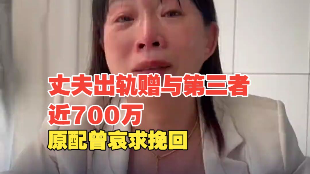 结婚16年丈夫出轨赠与第三者近700万，原配妻子曾哀求挽回：愿意抚养私生子
