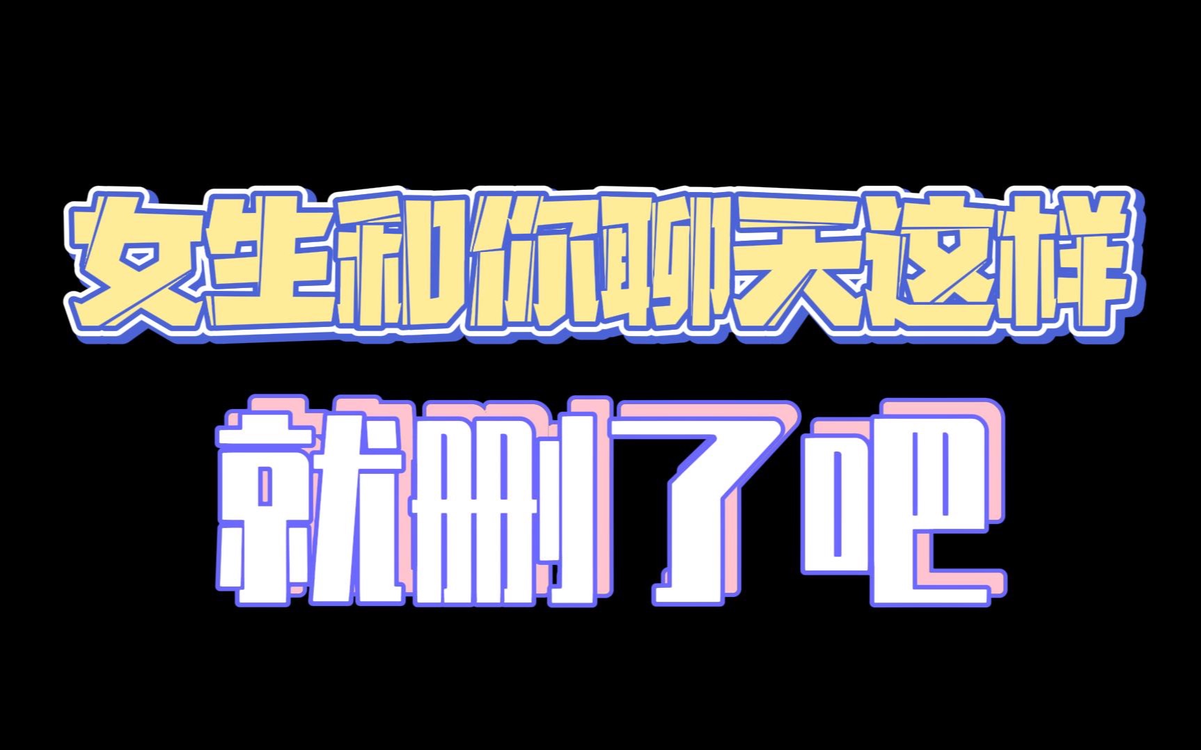 女生和你聊天这样,就删了吧哔哩哔哩bilibili