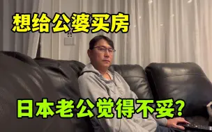 Tải video: 想给日本公婆买套房，老公反倒提出不同意见，我想的简单了？