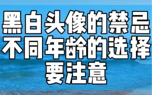 黑白头像有禁忌，不同年龄的选择要注意