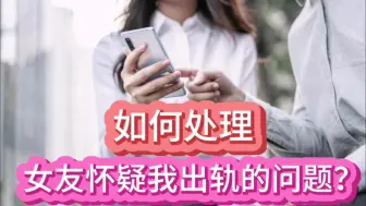 Download Video: 如何处理女友怀疑我出轨的问题？