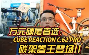 Download Video: CUBE万元碳架山地卷王，REACTION C62 PRO