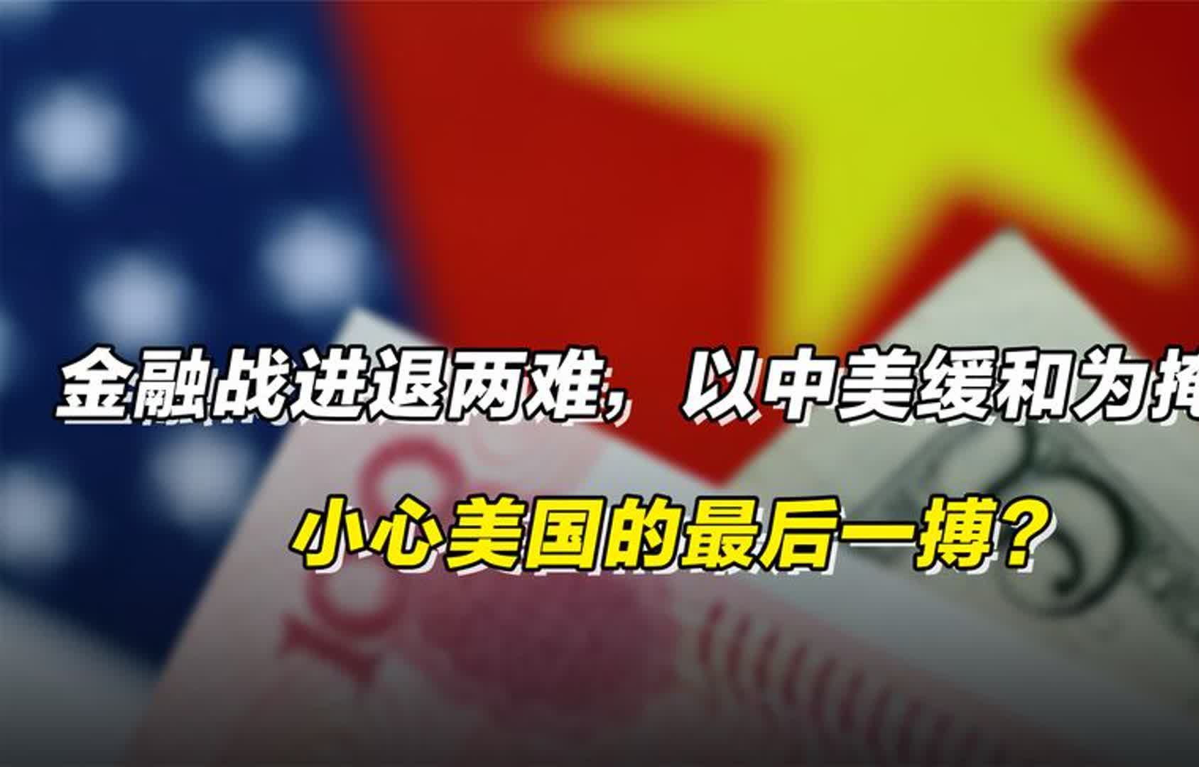 金融战进退两难,以中美缓和为掩护,小心美国的最后一搏?哔哩哔哩bilibili