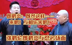 Download Video: 【德云社】朗鹤炎：来吧！互相伤害吧！张鹤伦郎鹤炎互怼名场面！