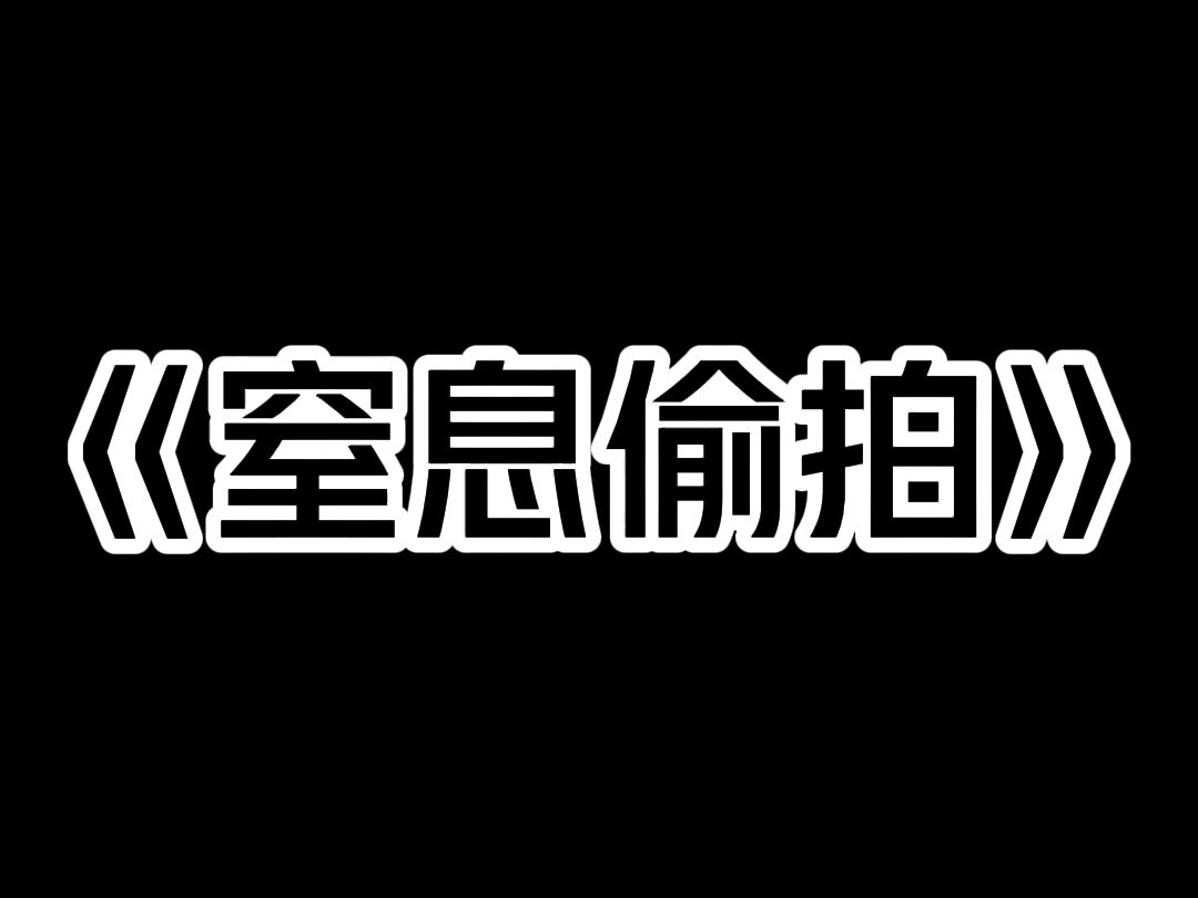 《窒息偷拍》我和闺蜜国庆旅游住民宿的时候,她忽然激动地在浴室里大叫起来. 我赶紧进了浴室,就看见她捂着胸口,指着热水器大叫:「有摄像头!」 ...