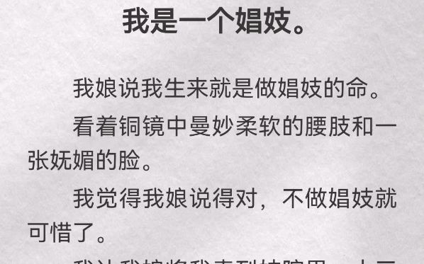 我是一个娼妓.我娘说我生来就是做娼妓的命.看着铜镜中曼妙柔软的腰肢和一张妩媚的脸.我觉得我娘说得对,不做娼妓就可惜了.我让我娘将我卖到妓...