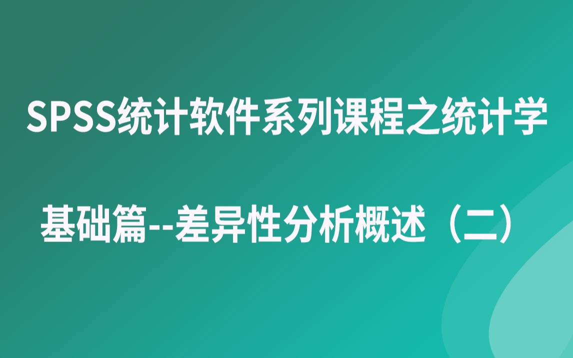 SPSS统计软件系列课程之统计学基础篇差异性分析概述(二)哔哩哔哩bilibili