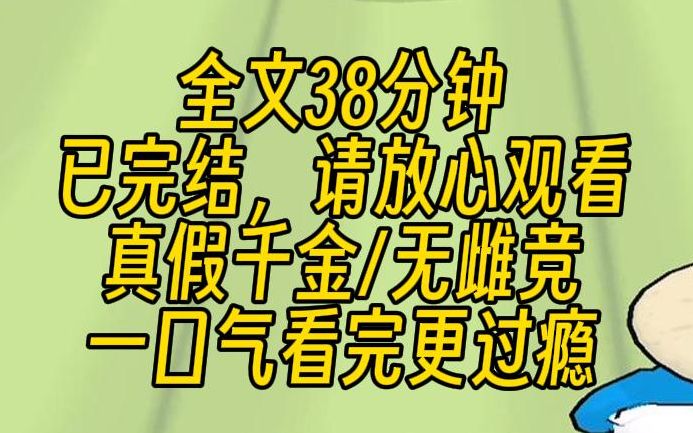 [图]【完结文】真假千金之无雌竞。我是豪门流落在外的真千金。回家的第一天，假千金就给了我一个下马威，一套高考模拟数学试卷。是的，我人都看傻了。然后，我一道题都没做对。