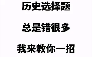 下载视频: 历史选择题总是错很多，我来教你一招。