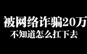 Download Video: 被网络诈骗20多万不知道如何扛下去