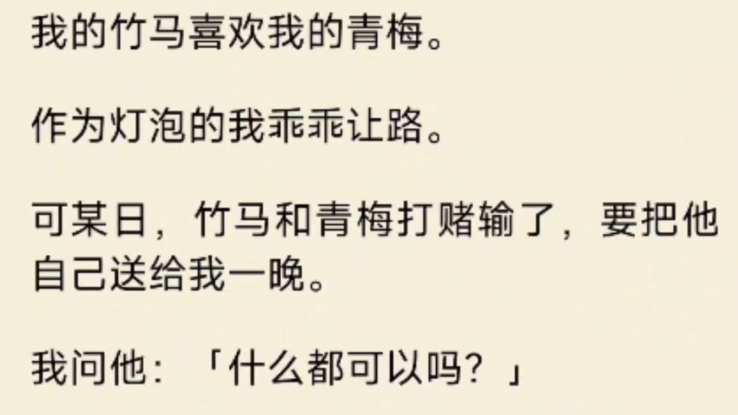 [图]（全文）我的竹马喜欢我的青梅。作为灯泡的我乖乖让路。可某日，竹马和青梅打赌输了，要把他自己送给我一晚，我问他：「什么都可以吗？」