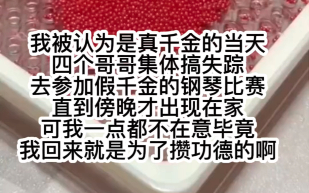 我被认为是真千金的当天四个哥哥集体失踪去参加假千金的钢琴比赛直到傍晚才回家可我一点都不在意毕竟我回来就是为了攒功德啊哔哩哔哩bilibili