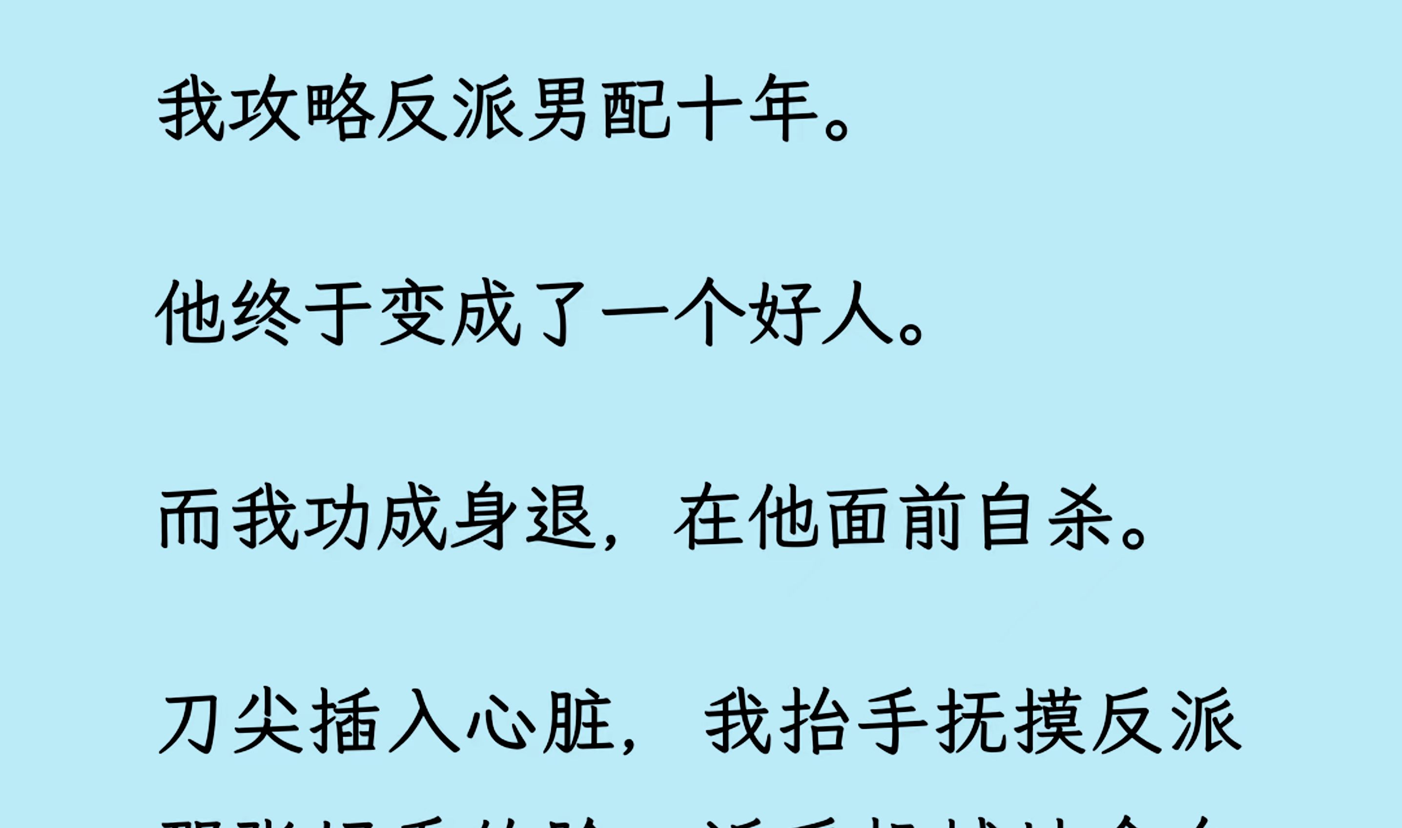 【双男主】(全文已更完)我攻略反派男配十年.他终于变成了一个好人. 而我功成身退,在他面前自杀. 刀尖插入心脏,我抬手抚摸反派那张好看的脸,...