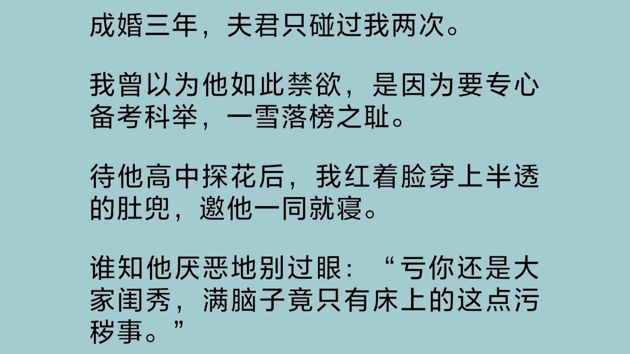 成婚三年,夫君只碰过我两次.我以为他是要专心备考科举.待他高中探花后,我红着脸穿上半透的肚兜,邀他一同就寝.谁知他厌恶地别过眼……哔哩哔...