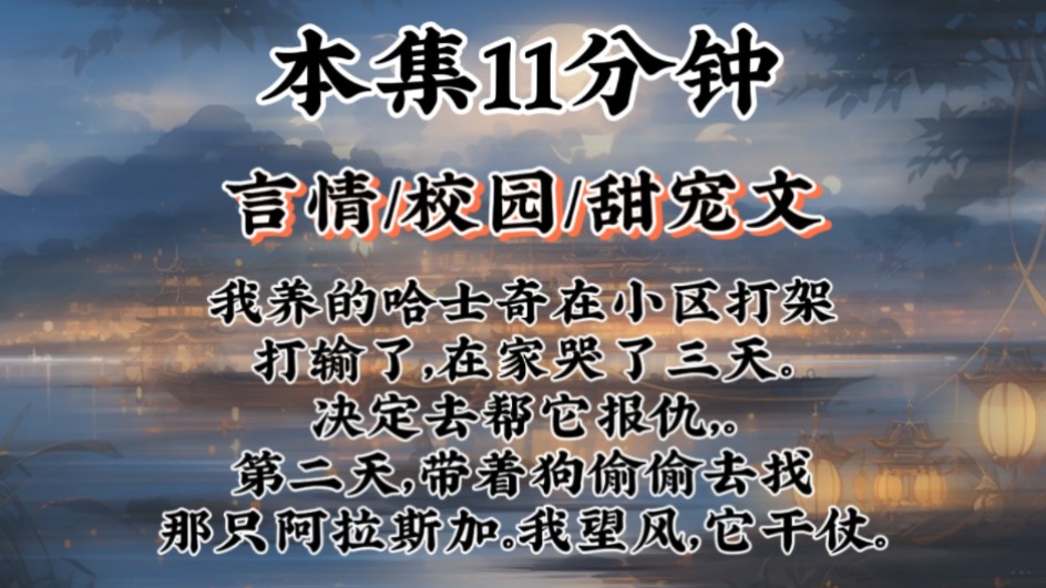 【言情甜宠文】我养的哈士奇在小区打架打输了,在家哭了三天.决定去帮它报仇,.第二天,带着狗偷偷去找那只阿拉斯加.我望风,它干仗.哔哩哔哩...