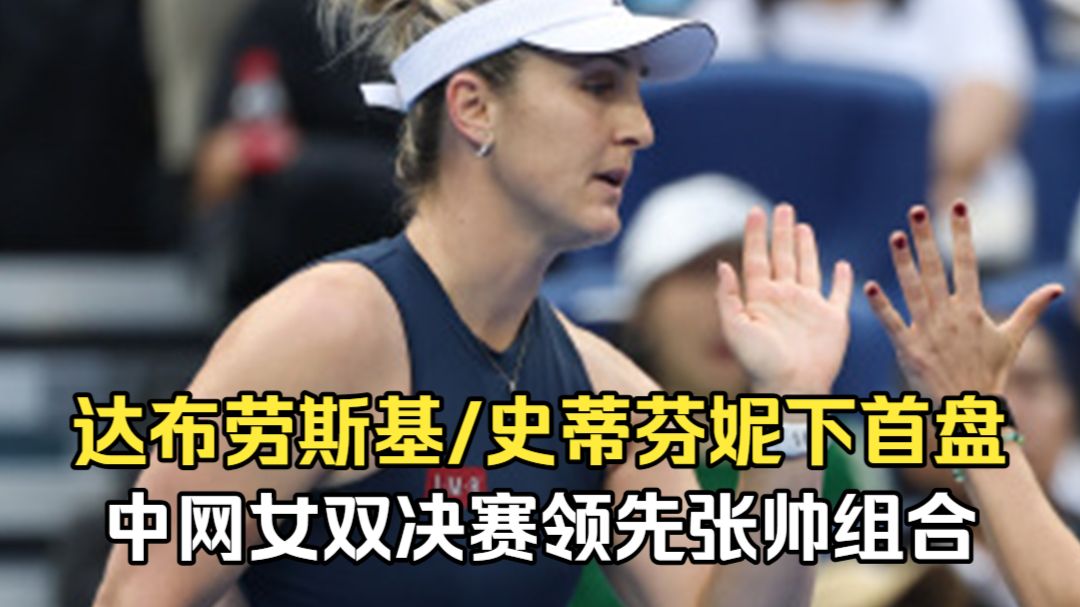 2号种子先赢一盘，中网女双决赛，达布劳斯基史蒂芬妮下首盘，大比分领先头号种子张帅组合