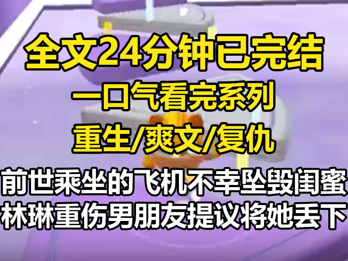 [图]【全文已完结】前世，乘坐的飞机不幸坠毁，闺蜜林琳重伤。男朋友提议将她丢下，我不忍，背着她在冰天雪地里走了几十公里