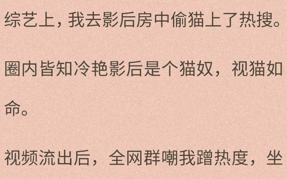 (百合)视频流出后,全网群嘲我蹭热度,坐等我被封杀.直到节目中影后拍了拍猫的屁股,「去找妈妈.」胖橘精准的找到被众人排挤在角落的我,甜腻的...