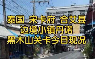 泰国 宋卡府 合艾县 黑木山关卡边境 丹诺小镇今日现况哔哩哔哩bilibili