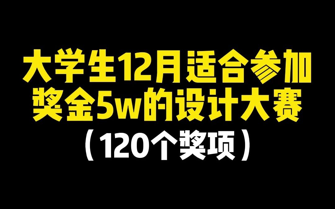 大学生12月适合参加奖金5W的设计大赛,奖项一共120个哔哩哔哩bilibili