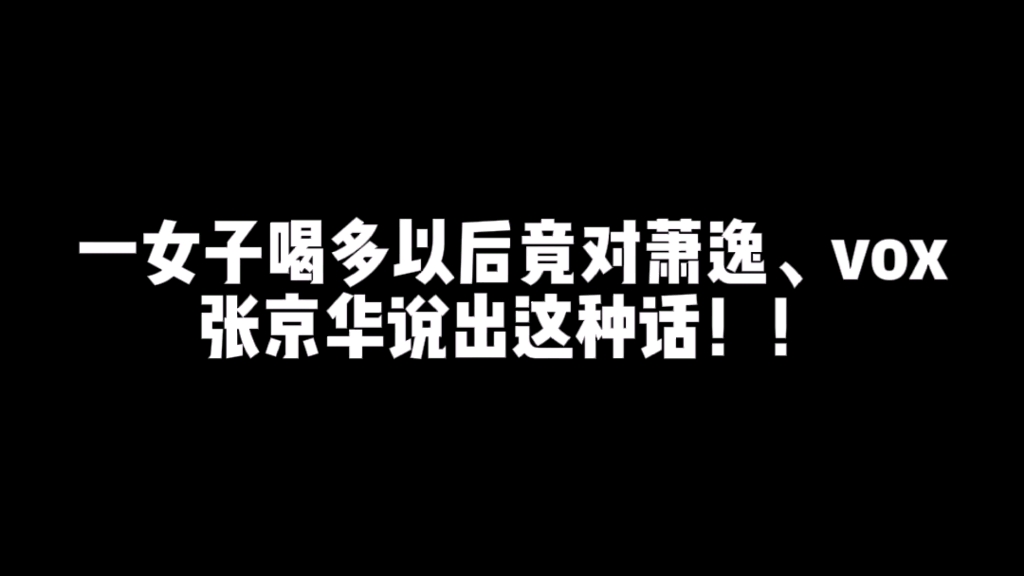 【关于我喝多以后乱说话表白萧逸和en男这件事】朋友们,看着笑笑就行了,这真的不是我的真心话啊!!哔哩哔哩bilibili