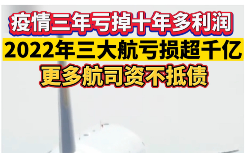 疫情三年亏掉十年多利润,2022年三大航亏损超千亿,更多航司资不抵债哔哩哔哩bilibili