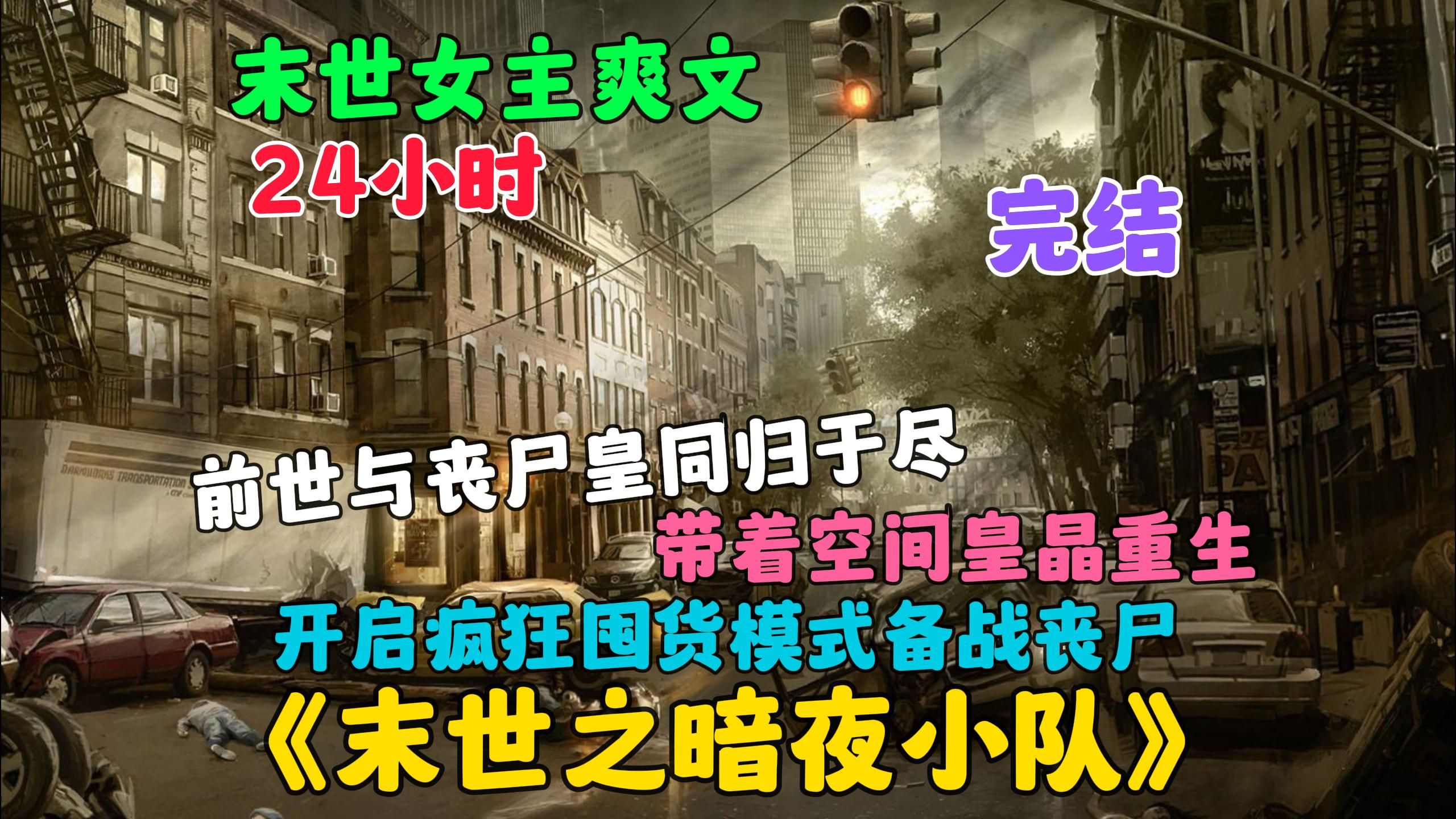 [图]【24小时】完结《重生末世之暗夜小队》前世我和我的小队死在了皇级丧尸手中，意外带着满级空间重生回到末世前，这一次我提前囤了充足的物资和小队备战末世