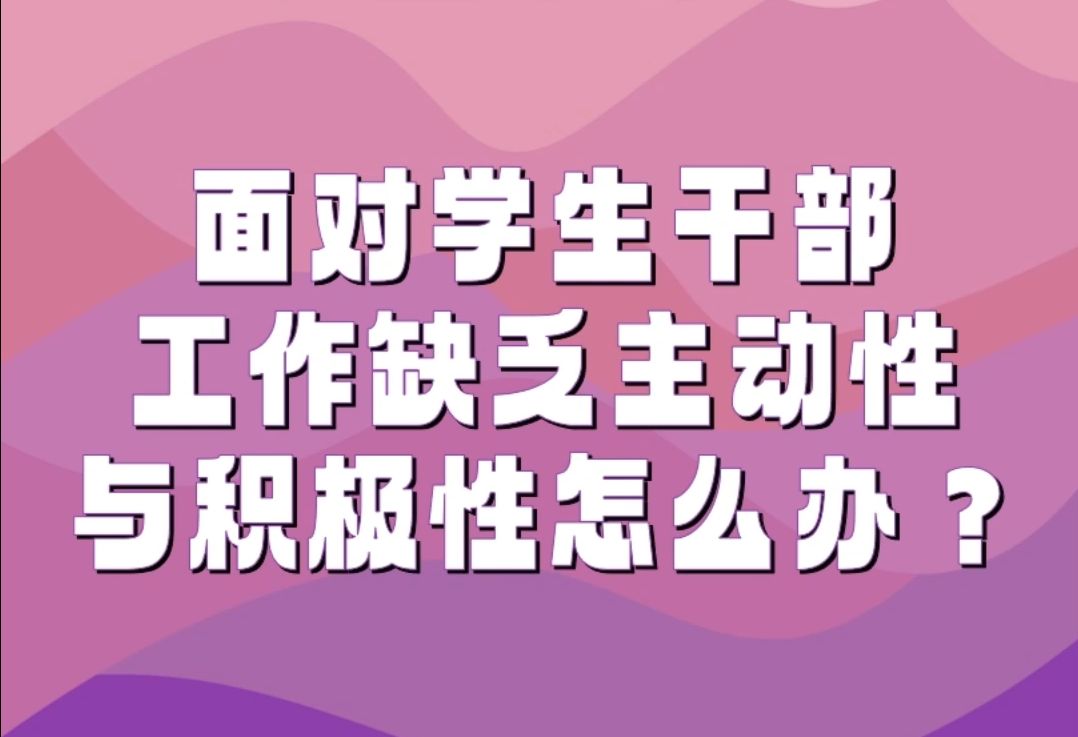 辅导员如何培养学生干部?面对学生干部工作缺乏主动性与积极性怎么办?哔哩哔哩bilibili