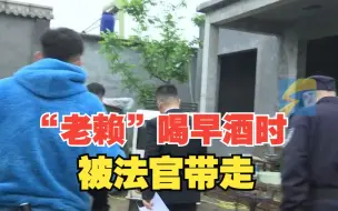 Tải video: “老赖”正喝早酒时被法官带走 媳妇大喊：给他带上盒烟