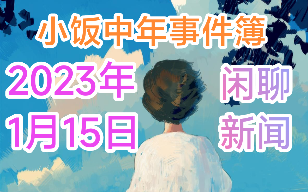 小饭中年事件簿2023.01.15闲聊热门新闻哔哩哔哩bilibili