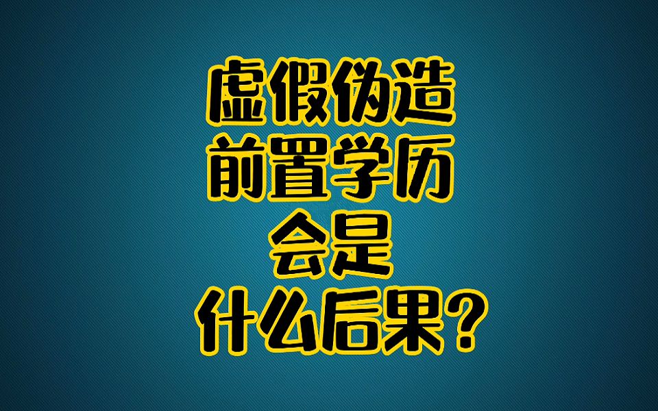 虚假伪造前置学历有什么后果?哔哩哔哩bilibili