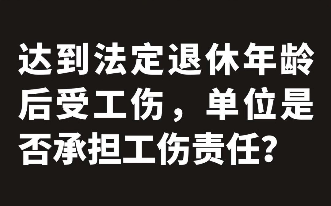 达到法定退休年龄后受工伤,单位是否承担工伤责任?哔哩哔哩bilibili