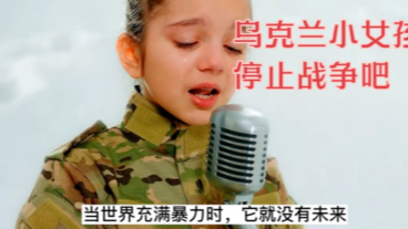 乌克兰小女孩唱反战歌曲,停止战争吧哔哩哔哩bilibili