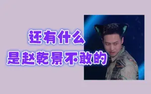 Download Video: 【赵乾景｜还有什么是赵乾景不敢的】（一）